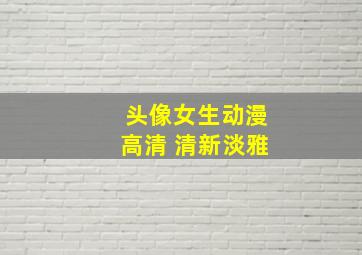 头像女生动漫高清 清新淡雅